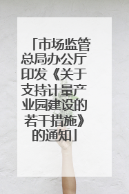 市场监管总局办公厅印发《关于支持计量产业园建设的若干措施》的通知